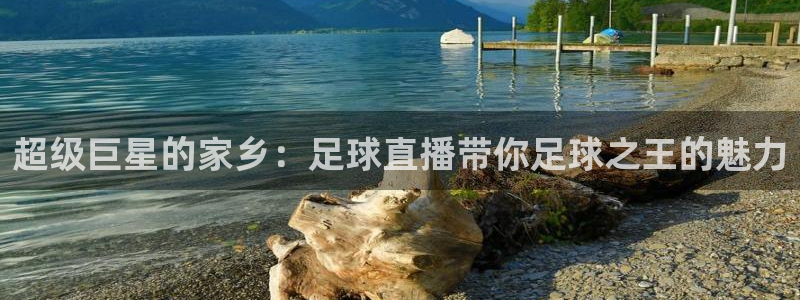 超级巨星的家乡：足球直播带你足球之王的魅力