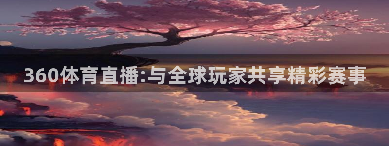 360体育直播:与全球玩家共享精彩赛事